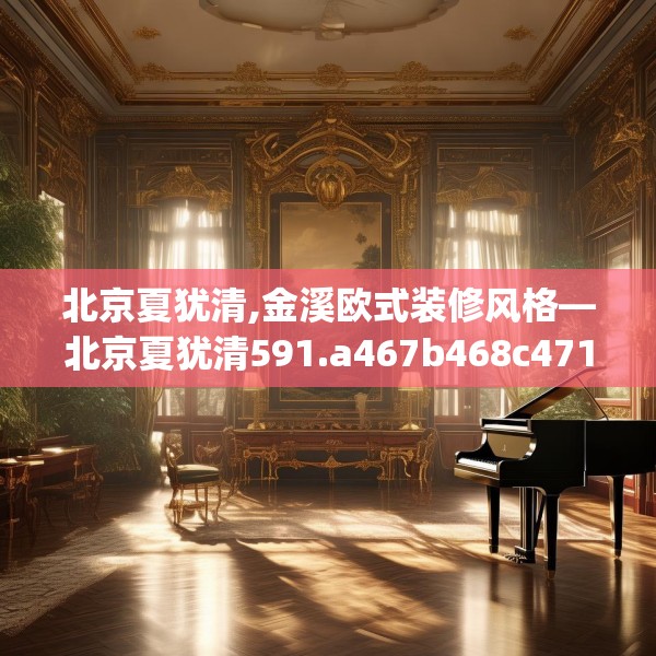 北京夏犹清,金溪欧式装修风格—北京夏犹清591.a467b468c471fgy.478fhsg
