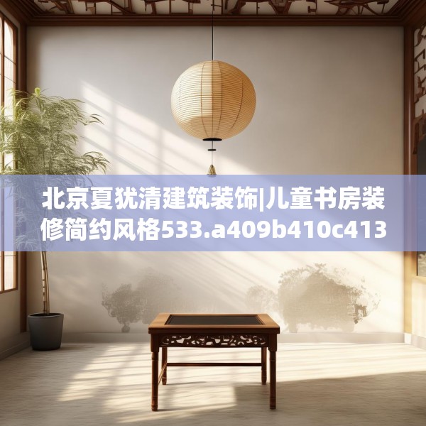 北京夏犹清建筑装饰|儿童书房装修简约风格533.a409b410c413fgy.420cvcx