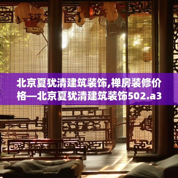 北京夏犹清建筑装饰,禅房装修价格—北京夏犹清建筑装饰502.a378b379c382fgy.389dewqe