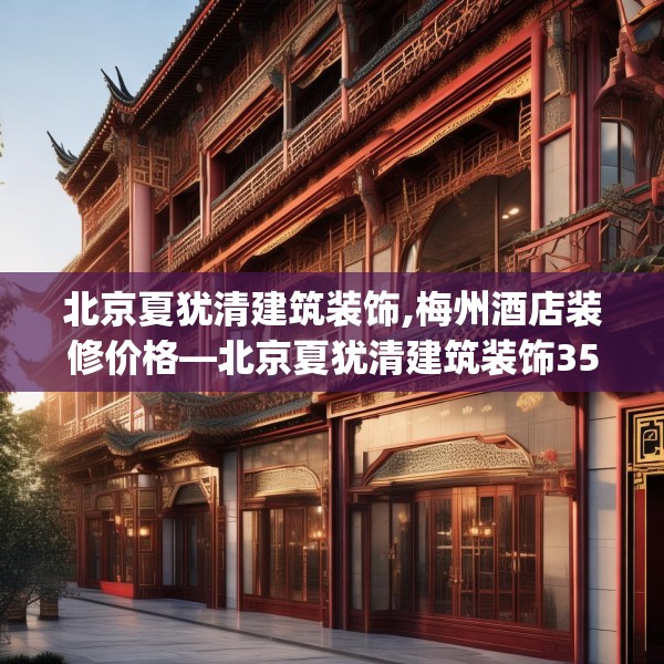 北京夏犹清建筑装饰,梅州酒店装修价格—北京夏犹清建筑装饰353.a229b230c233fgy.240cvcx