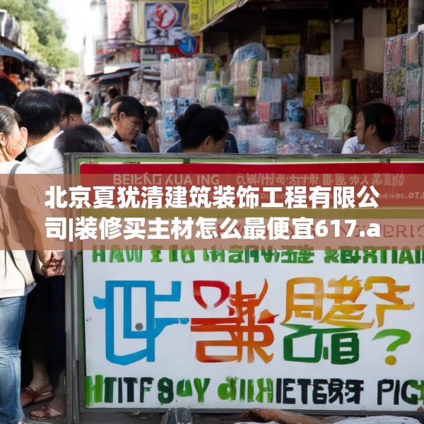 北京夏犹清建筑装饰工程有限公司|装修买主材怎么最便宜617.a493b494c497fgy.504fds