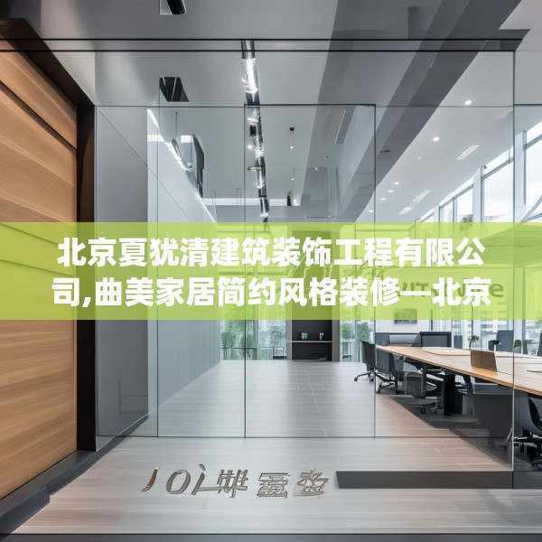 北京夏犹清建筑装饰工程有限公司,曲美家居简约风格装修—北京夏犹清建筑装饰工程有限公司304.a180b181c184fgy.191dewqe