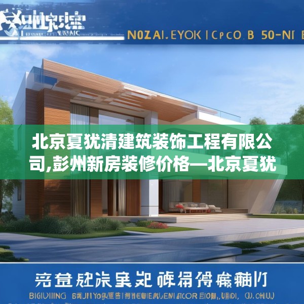 北京夏犹清建筑装饰工程有限公司,彭州新房装修价格—北京夏犹清建筑装饰工程有限公司223.a99b100c103fgy.110fdsfds