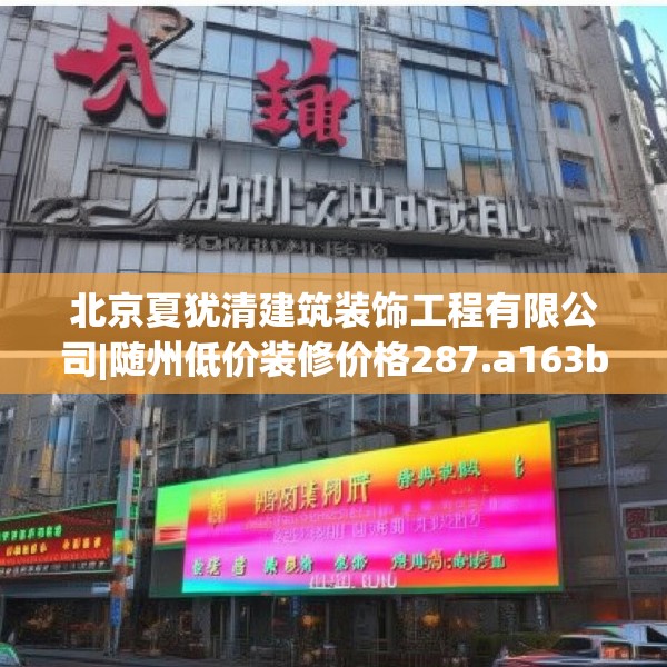北京夏犹清建筑装饰工程有限公司|随州低价装修价格287.a163b164c167fgy.174bnbn