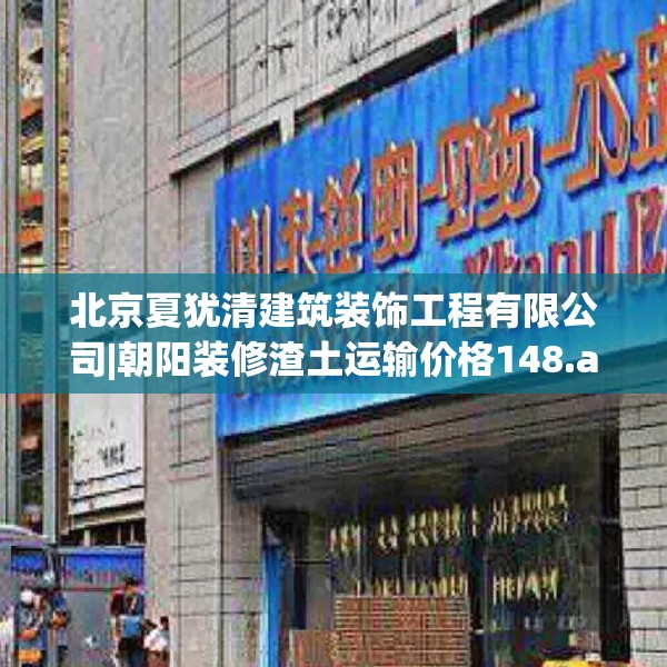 北京夏犹清建筑装饰工程有限公司|朝阳装修渣土运输价格148.a24b25c28fgy.35htyj