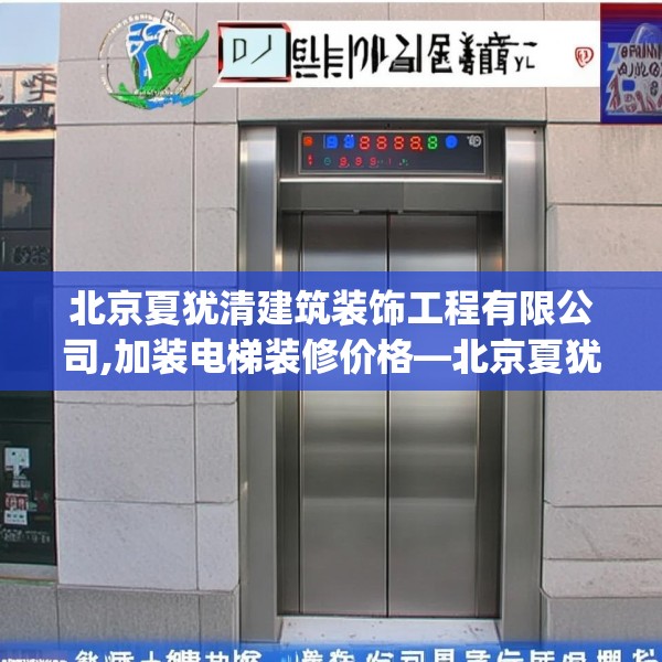 北京夏犹清建筑装饰工程有限公司,加装电梯装修价格—北京夏犹清建筑装饰工程有限公司382.a258b259c262fgy.269htyj