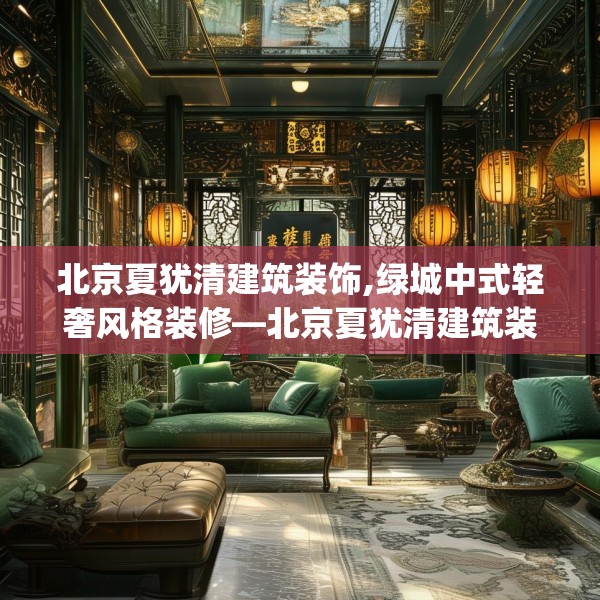 北京夏犹清建筑装饰,绿城中式轻奢风格装修—北京夏犹清建筑装饰283.a159b160c163fgy.170poiy