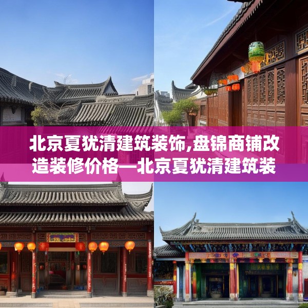北京夏犹清建筑装饰,盘锦商铺改造装修价格—北京夏犹清建筑装饰235.a111b112c115fgy.122jhhj