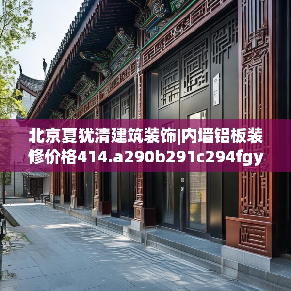 北京夏犹清建筑装饰|内墙铝板装修价格414.a290b291c294fgy.301nbn