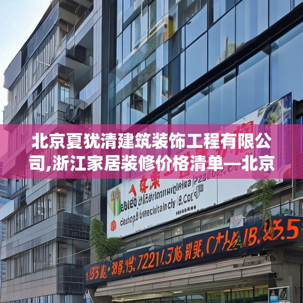 北京夏犹清建筑装饰工程有限公司,浙江家居装修价格清单—北京夏犹清建筑装饰工程有限公司395.a271b272c275fgy.282bnbn