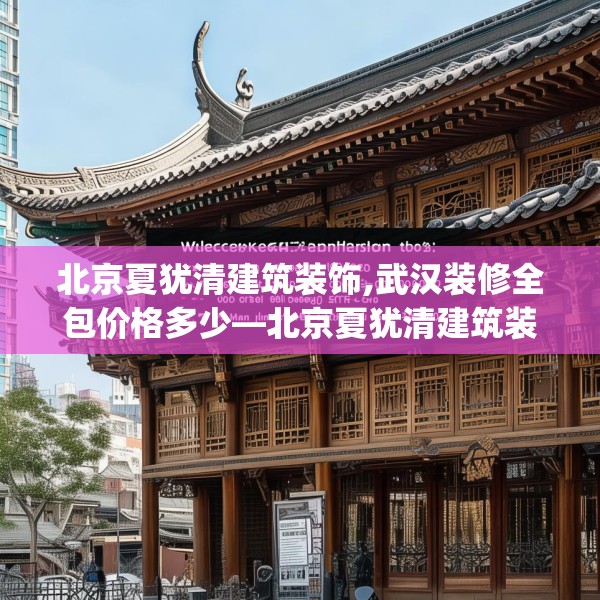 北京夏犹清建筑装饰,武汉装修全包价格多少—北京夏犹清建筑装饰216.a92b93c96fgy.103nbn