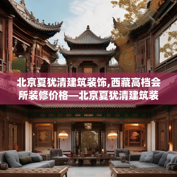 北京夏犹清建筑装饰,西藏高档会所装修价格—北京夏犹清建筑装饰161.a37b38c41fgy.48bnbn