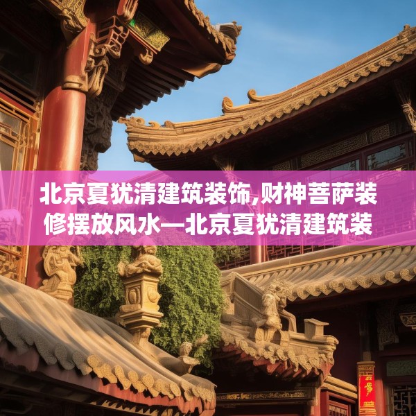 北京夏犹清建筑装饰,财神菩萨装修摆放风水—北京夏犹清建筑装饰433.a309b310c313fgy.320jhhj