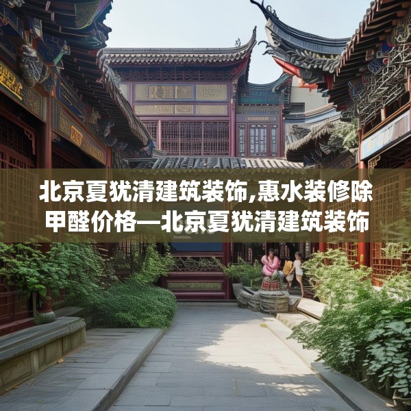 北京夏犹清建筑装饰,惠水装修除甲醛价格—北京夏犹清建筑装饰315.a191b192c195fgy.202fghfd