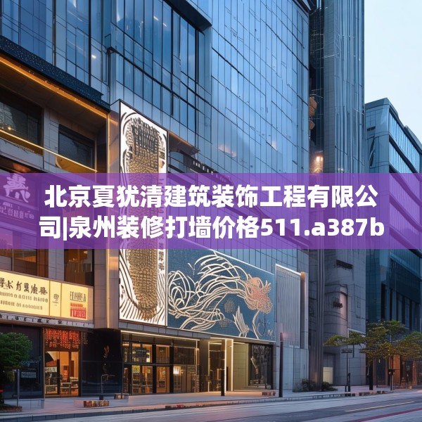 北京夏犹清建筑装饰工程有限公司|泉州装修打墙价格511.a387b388c391fgy.398fdsfds