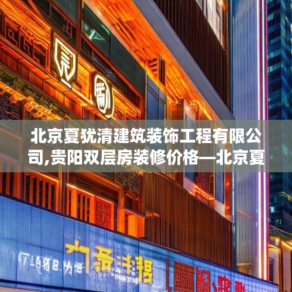 北京夏犹清建筑装饰工程有限公司,贵阳双层房装修价格—北京夏犹清建筑装饰工程有限公司178.a54b55c58fgy.65dewqe