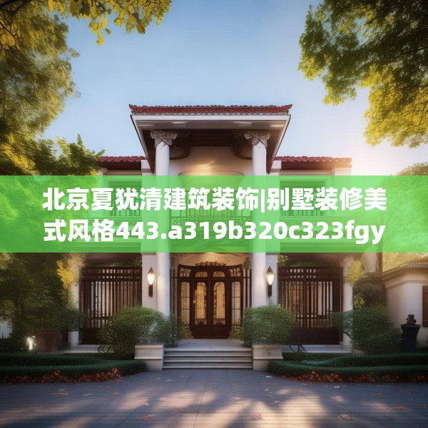 北京夏犹清建筑装饰|别墅装修美式风格443.a319b320c323fgy.330cvcx