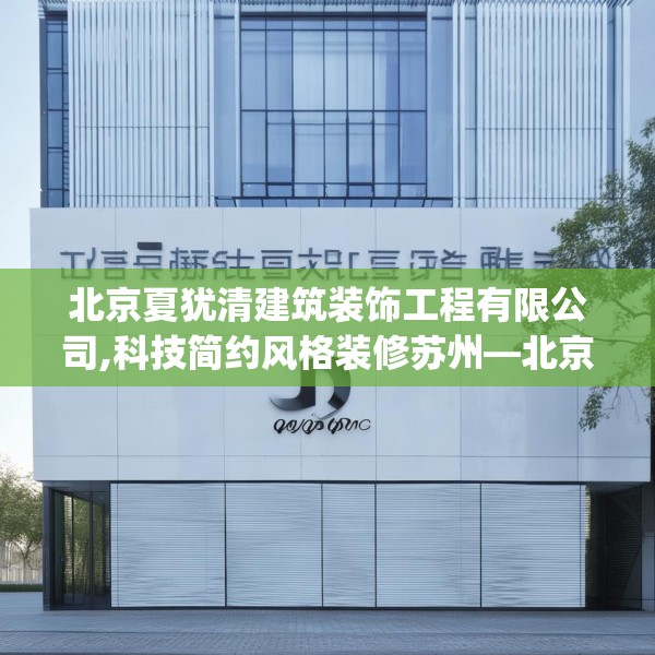 北京夏犹清建筑装饰工程有限公司,科技简约风格装修苏州—北京夏犹清建筑装饰工程有限公司582.a458b459c462fgy.469dsfds