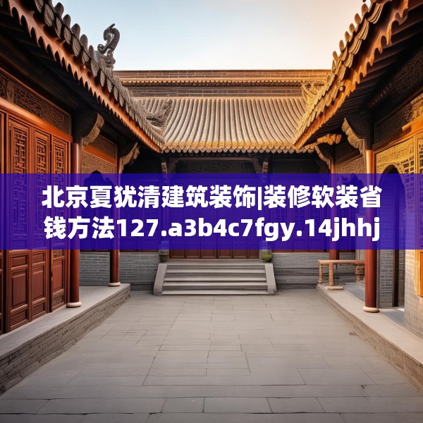 北京夏犹清建筑装饰|装修软装省钱方法127.a3b4c7fgy.14jhhj