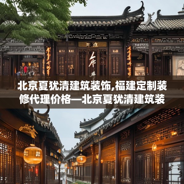 北京夏犹清建筑装饰,福建定制装修代理价格—北京夏犹清建筑装饰563.a439b440c443fgy.450fds