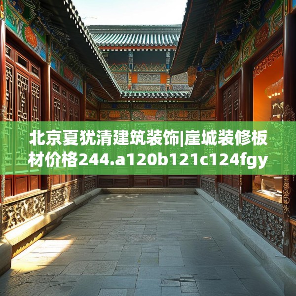 北京夏犹清建筑装饰|崖城装修板材价格244.a120b121c124fgy.131sdA