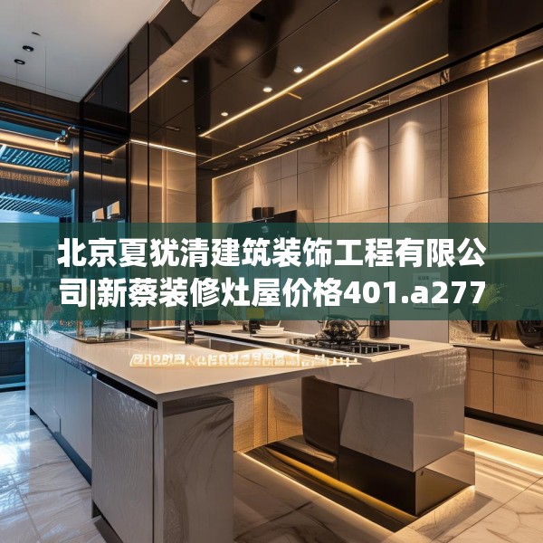 北京夏犹清建筑装饰工程有限公司|新蔡装修灶屋价格401.a277b278c281fgy.288fds