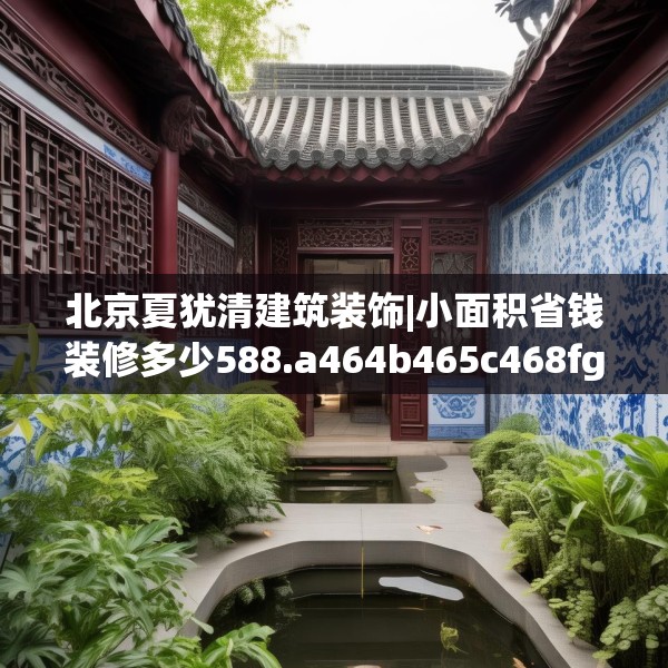 北京夏犹清建筑装饰|小面积省钱装修多少588.a464b465c468fgy.475lkjl