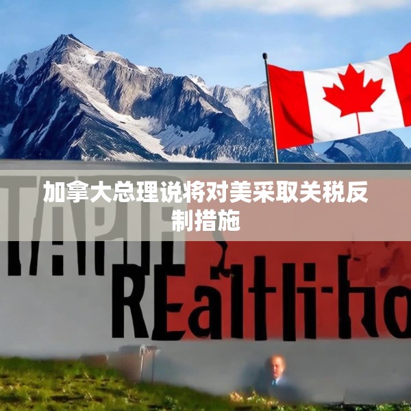 加拿大总理说将对美采取关税反制措施