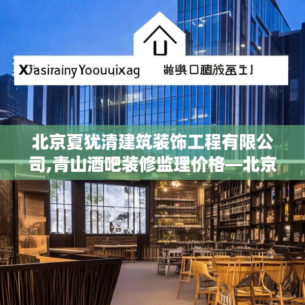 北京夏犹清建筑装饰工程有限公司,青山酒吧装修监理价格—北京夏犹清建筑装饰工程有限公司594.a470b471c474fgy.481nbn
