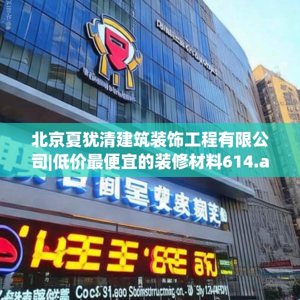 北京夏犹清建筑装饰工程有限公司|低价最便宜的装修材料614.a490b491c494fgy.50176657