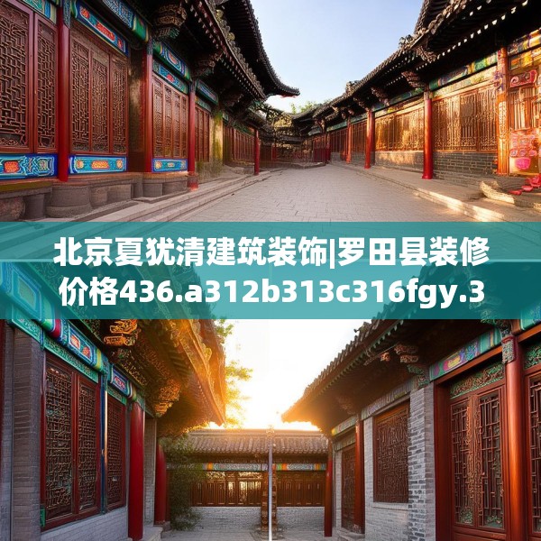 北京夏犹清建筑装饰|罗田县装修价格436.a312b313c316fgy.323htyj
