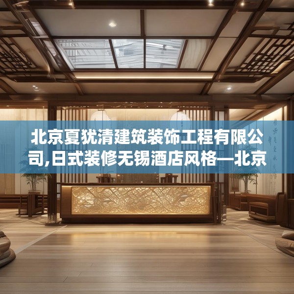 北京夏犹清建筑装饰工程有限公司,日式装修无锡酒店风格—北京夏犹清建筑装饰工程有限公司162.a38b39c42fgy.49nbn