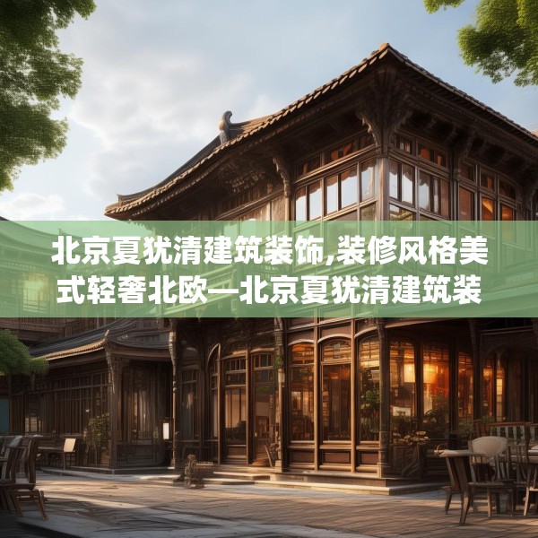 北京夏犹清建筑装饰,装修风格美式轻奢北欧—北京夏犹清建筑装饰422.a298b299c302fgy.309wew