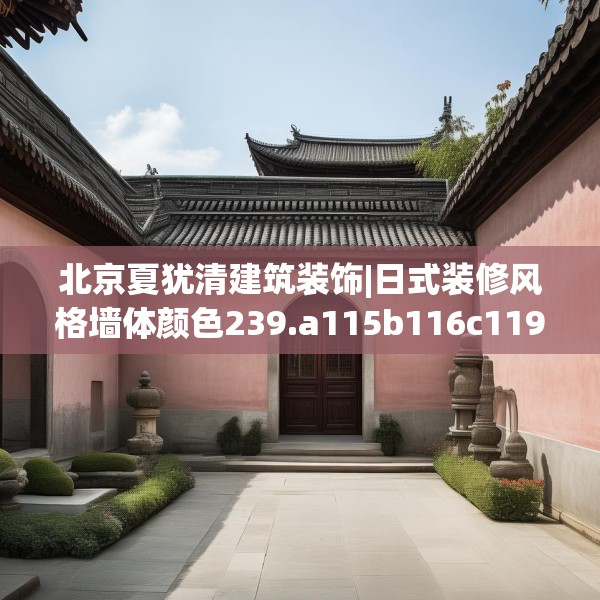 北京夏犹清建筑装饰|日式装修风格墙体颜色239.a115b116c119fgy.126fds