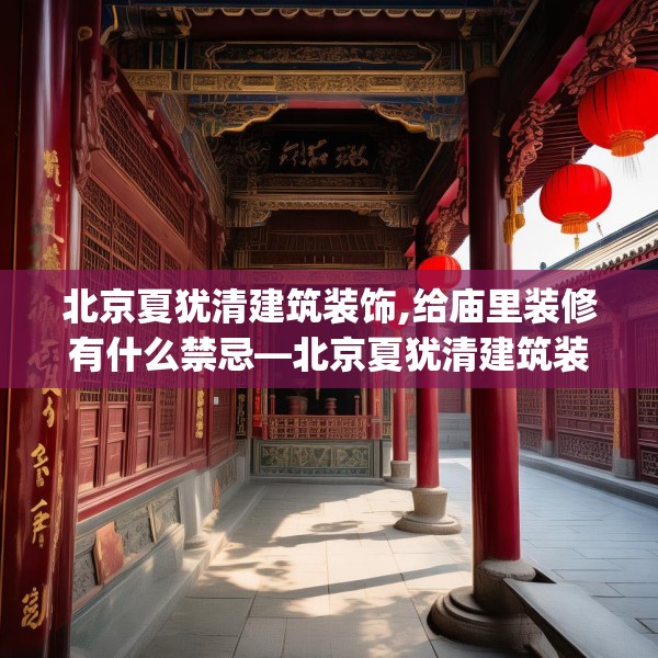 北京夏犹清建筑装饰,给庙里装修有什么禁忌—北京夏犹清建筑装饰451.a327b328c331fgy.338jhhj