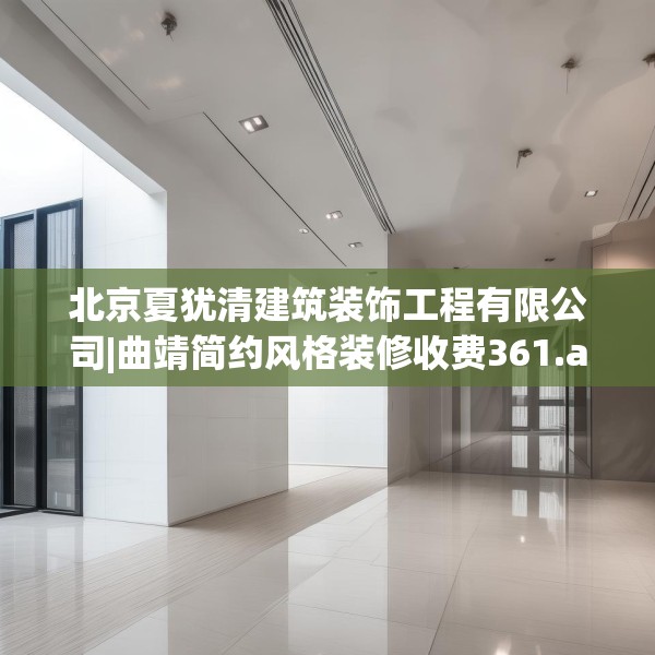 北京夏犹清建筑装饰工程有限公司|曲靖简约风格装修收费361.a237b238c241fgy.248jhhj
