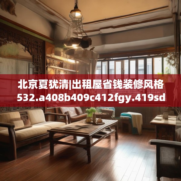北京夏犹清|出租屋省钱装修风格532.a408b409c412fgy.419sdA