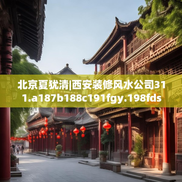 北京夏犹清|西安装修风水公司311.a187b188c191fgy.198fds