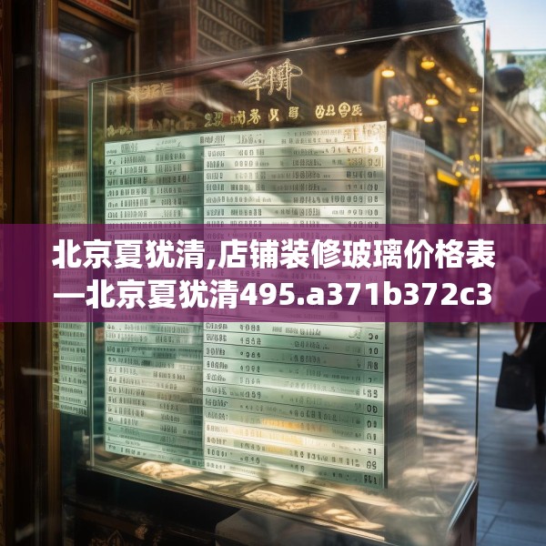 北京夏犹清,店铺装修玻璃价格表—北京夏犹清495.a371b372c375fgy.382fghfd