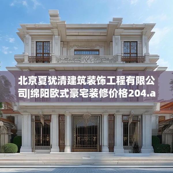 北京夏犹清建筑装饰工程有限公司|绵阳欧式豪宅装修价格204.a80b81c84fgy.91dsfds