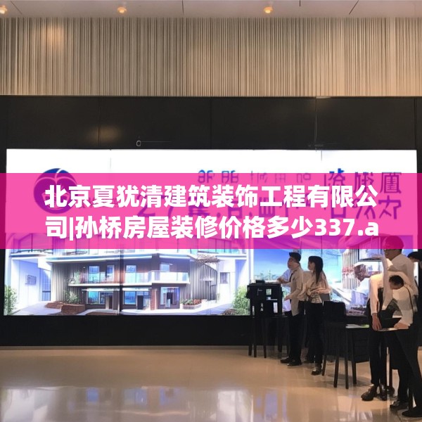 北京夏犹清建筑装饰工程有限公司|孙桥房屋装修价格多少337.a213b214c217fgy.224poiy