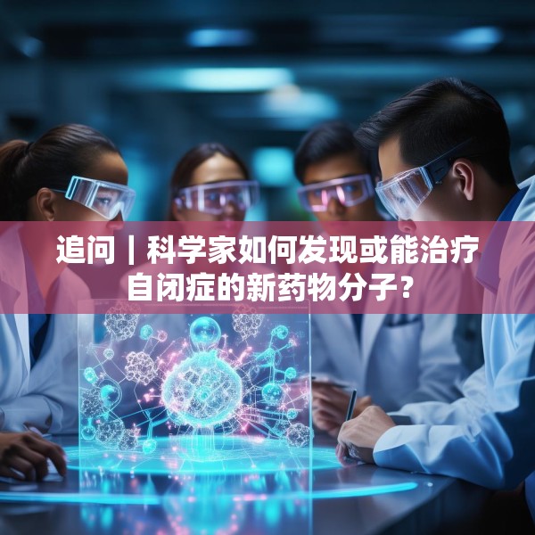追问｜科学家如何发现或能治疗自闭症的新药物分子？