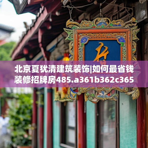 北京夏犹清建筑装饰|如何最省钱装修招牌房485.a361b362c365fgy.372bnbn