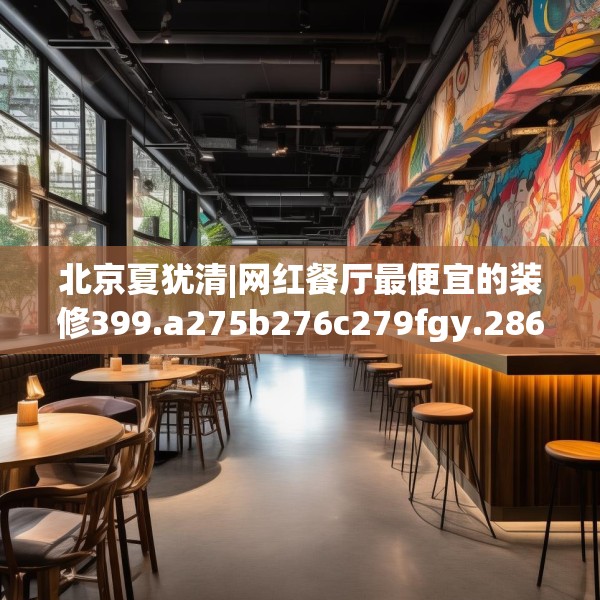 北京夏犹清|网红餐厅最便宜的装修399.a275b276c279fgy.286uyk