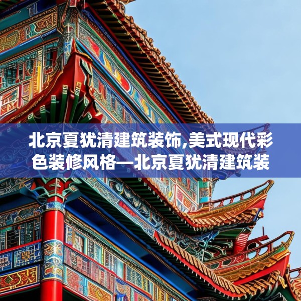 北京夏犹清建筑装饰,美式现代彩色装修风格—北京夏犹清建筑装饰318.a194b195c198fgy.205lkjl
