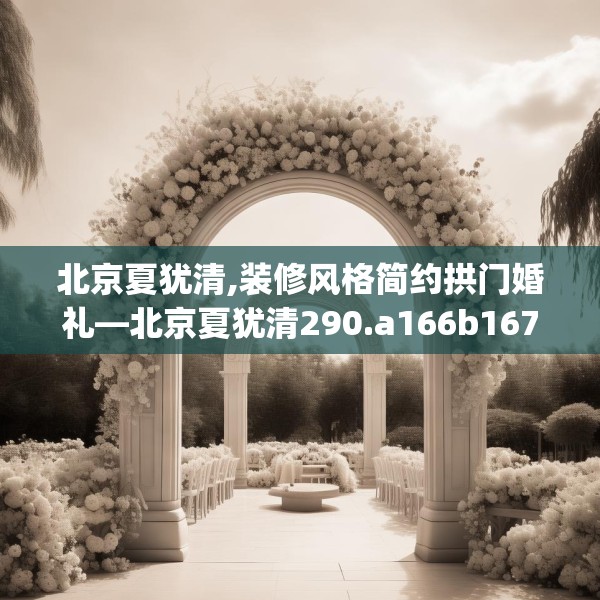 北京夏犹清,装修风格简约拱门婚礼—北京夏犹清290.a166b167c170fgy.17776675