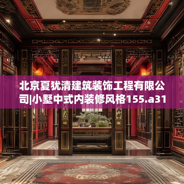 北京夏犹清建筑装饰工程有限公司|小墅中式内装修风格155.a31b32c35fgy.42cvcx