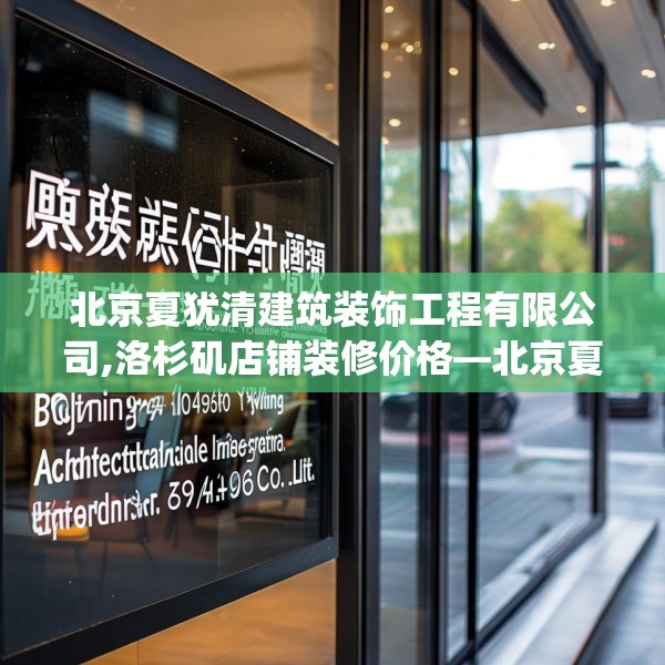 北京夏犹清建筑装饰工程有限公司,洛杉矶店铺装修价格—北京夏犹清建筑装饰工程有限公司607.a483b484c487fgy.494poiy