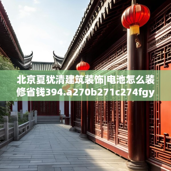 北京夏犹清建筑装饰|电池怎么装修省钱394.a270b271c274fgy.281dewqe