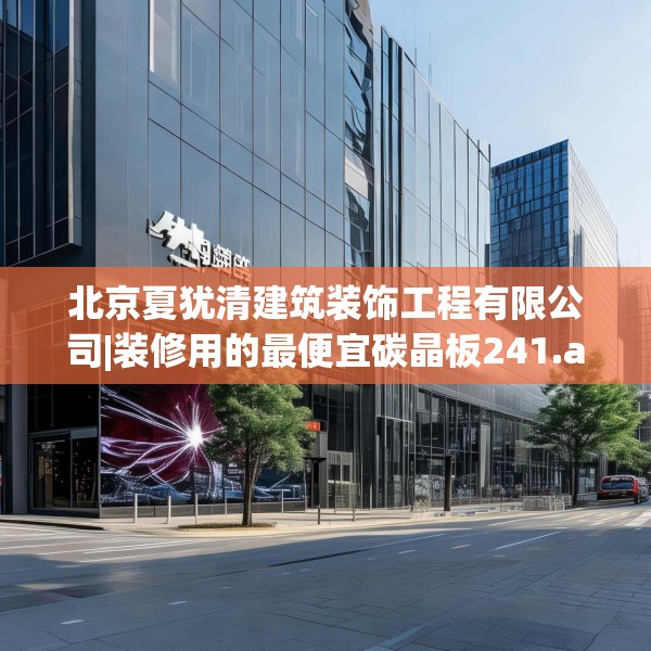 北京夏犹清建筑装饰工程有限公司|装修用的最便宜碳晶板241.a117b118c121fgy.128fdsfds